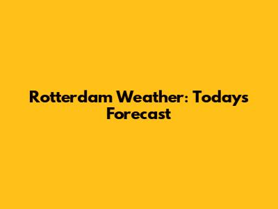 Rotterdam Weather: Today's Forecast