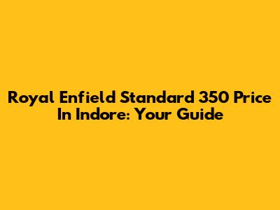 Royal Enfield Standard 350 Price In Indore: Your Guide