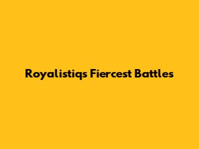 Royalistiq's Fiercest Battles