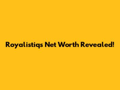 Royalistiq's Net Worth Revealed!