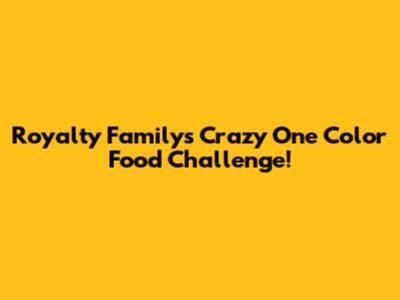 Royalty Family's Crazy One Color Food Challenge!