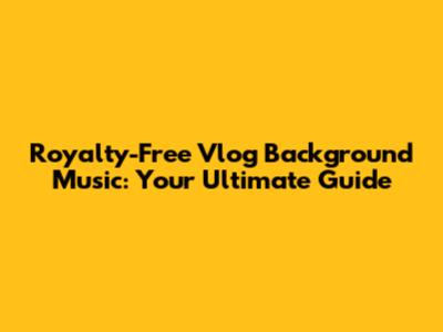 Royalty-Free Vlog Background Music: Your Ultimate Guide