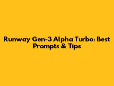 Runway Gen-3 Alpha Turbo: Best Prompts & Tips