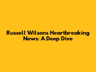 Russell Wilson's Heartbreaking News: A Deep Dive