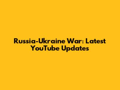 Russia-Ukraine War: Latest YouTube Updates