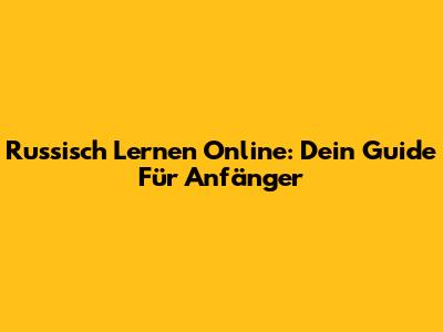 Russisch Lernen Online: Dein Guide Für Anfänger