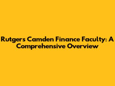 Rutgers Camden Finance Faculty: A Comprehensive Overview