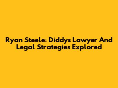 Ryan Steele: Diddy's Lawyer And Legal Strategies Explored