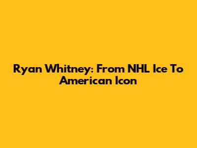Ryan Whitney: From NHL Ice To American Icon