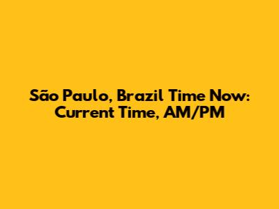São Paulo, Brazil Time Now: Current Time, AM/PM