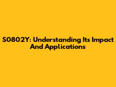 S0802Y: Understanding Its Impact And Applications