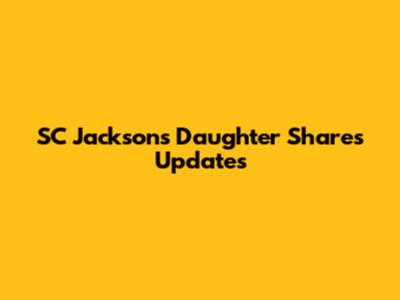 SC Jackson's Daughter Shares Updates