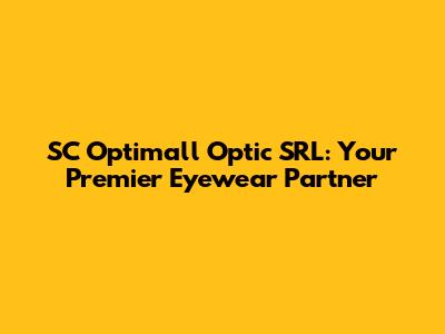 SC Optimall Optic SRL: Your Premier Eyewear Partner