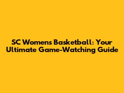 SC Women's Basketball: Your Ultimate Game-Watching Guide