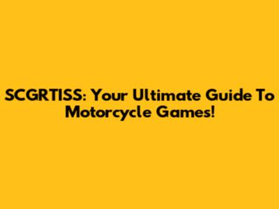 SCGRTISS: Your Ultimate Guide To Motorcycle Games!