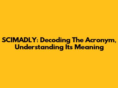 SCIMADLY: Decoding The Acronym, Understanding Its Meaning