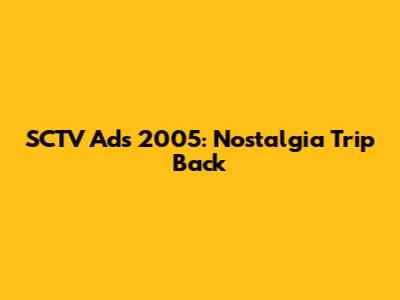 SCTV Ads 2005: Nostalgia Trip Back