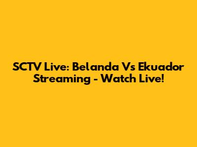 SCTV Live: Belanda Vs Ekuador Streaming - Watch Live!