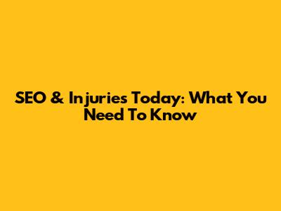 SEO & Injuries Today: What You Need To Know