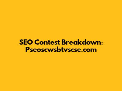 SEO Contest Breakdown: Pseoscwsbtvscse.com
