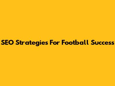 SEO Strategies For Football Success