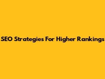 SEO Strategies For Higher Rankings
