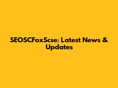 SEOSCFoxScse: Latest News & Updates