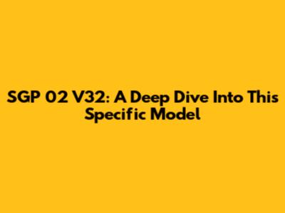 SGP 02 V32: A Deep Dive Into This Specific Model