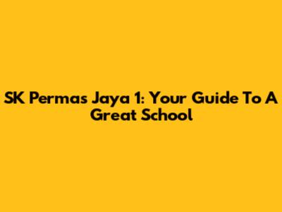 SK Permas Jaya 1: Your Guide To A Great School