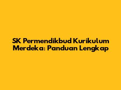 SK Permendikbud Kurikulum Merdeka: Panduan Lengkap