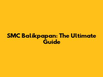 SMC Balikpapan: The Ultimate Guide