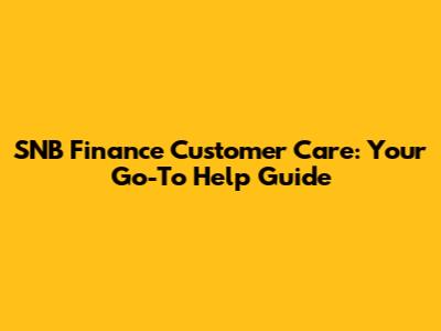 SNB Finance Customer Care: Your Go-To Help Guide