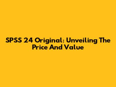SPSS 24 Original: Unveiling The Price And Value