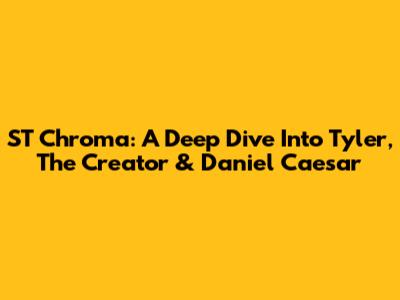ST Chroma: A Deep Dive Into Tyler, The Creator & Daniel Caesar