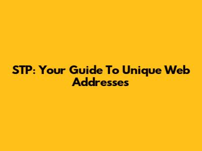 STP: Your Guide To Unique Web Addresses