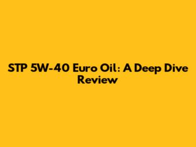 STP 5W-40 Euro Oil: A Deep Dive Review