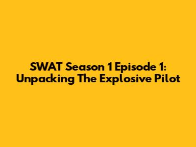 SWAT Season 1 Episode 1: Unpacking The Explosive Pilot