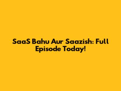 SaaS Bahu Aur Saazish: Full Episode Today!