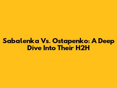 Sabalenka Vs. Ostapenko: A Deep Dive Into Their H2H
