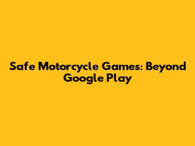 Safe Motorcycle Games: Beyond Google Play