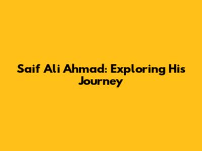 Saif Ali Ahmad: Exploring His Journey