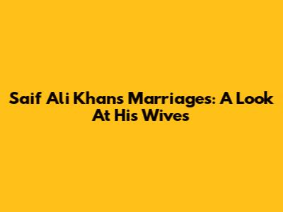 Saif Ali Khan's Marriages: A Look At His Wives