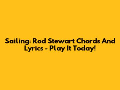 Sailing: Rod Stewart Chords And Lyrics - Play It Today!