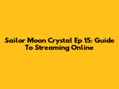Sailor Moon Crystal Ep 15: Guide To Streaming Online