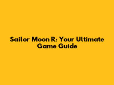 Sailor Moon R: Your Ultimate Game Guide