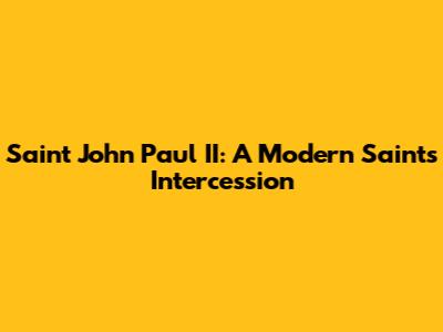 Saint John Paul II: A Modern Saint's Intercession