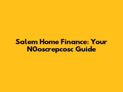 Salem Home Finance: Your N0oscrepcosc Guide