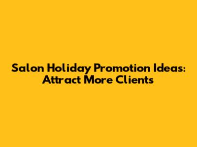 Salon Holiday Promotion Ideas: Attract More Clients