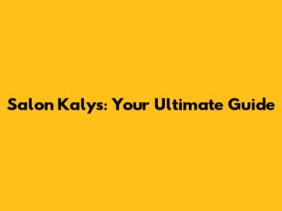 Salon Kalys: Your Ultimate Guide