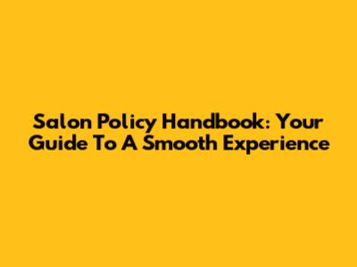 Salon Policy Handbook: Your Guide To A Smooth Experience